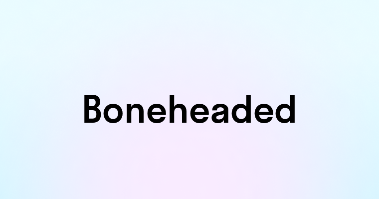 Boneheaded