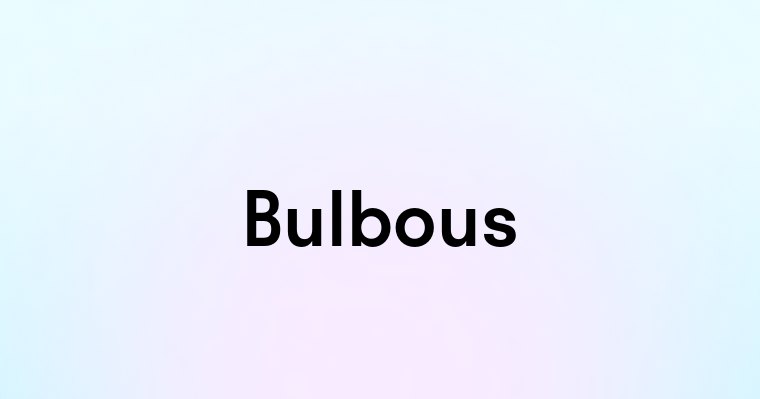 Bulbous