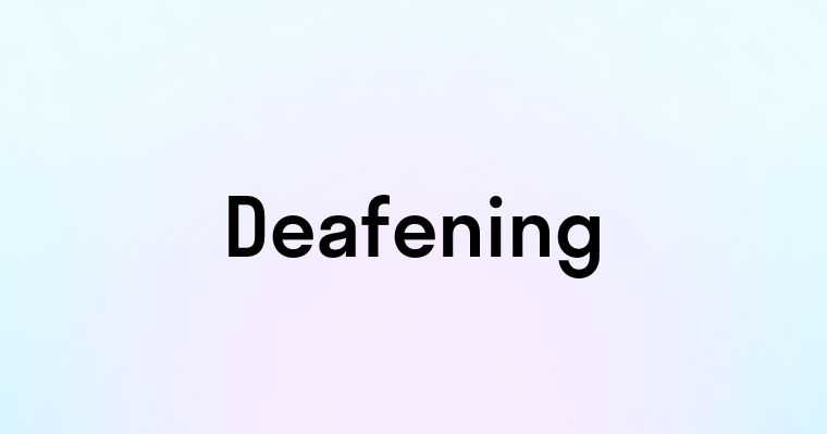 Deafening