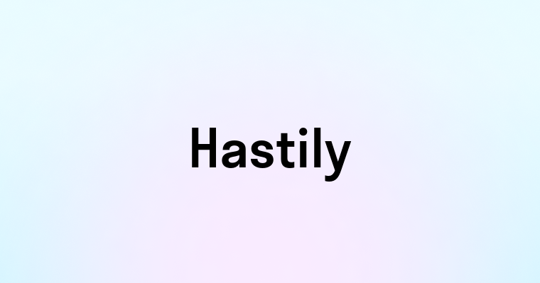 Hastily