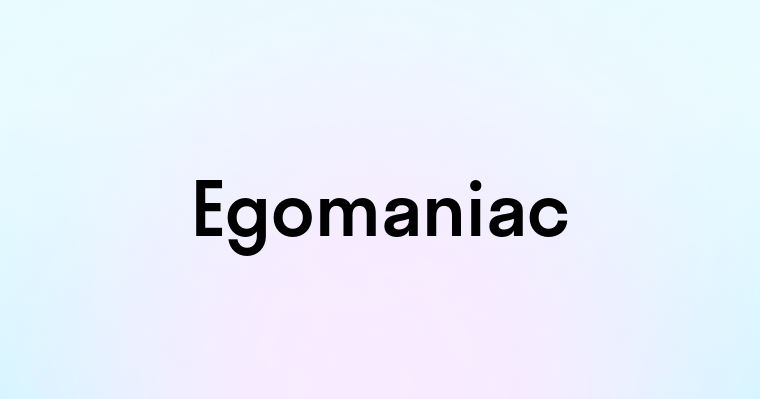 Egomaniac