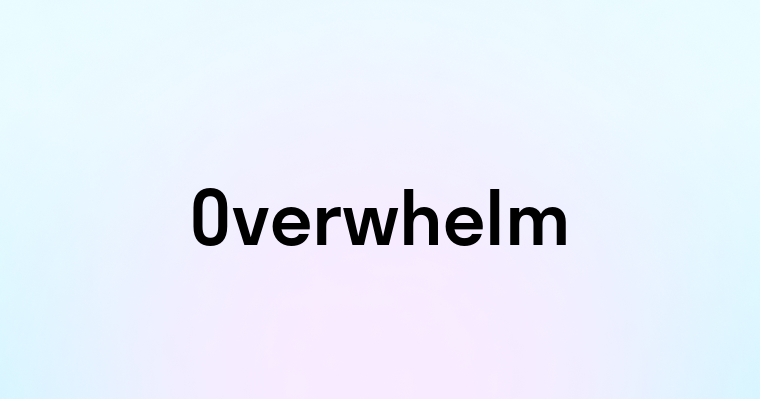 Overwhelm