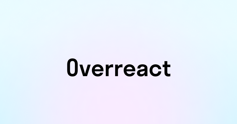 Overreact