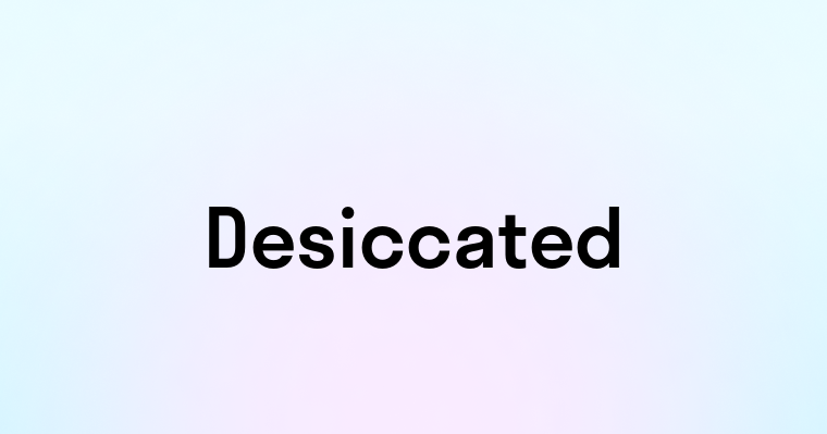 Desiccated