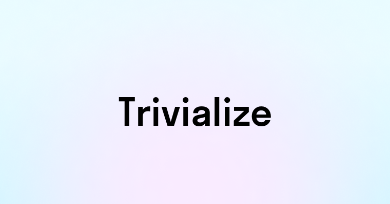 Trivialize