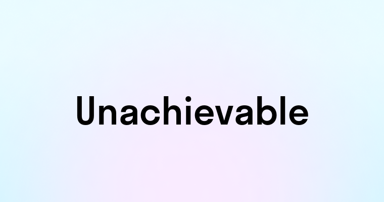 Unachievable