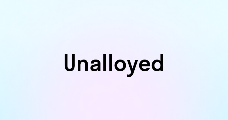 Unalloyed