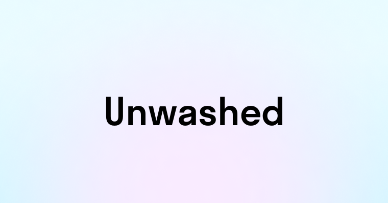 Unwashed