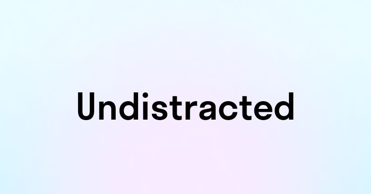 Undistracted