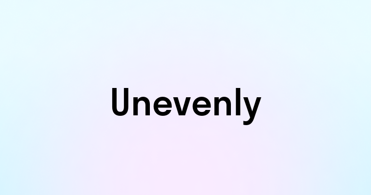 Unevenly