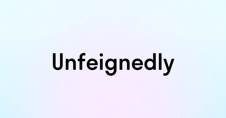 Unfeignedly