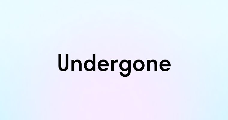 Undergone