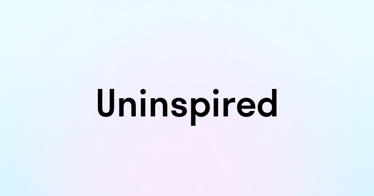 Uninspired