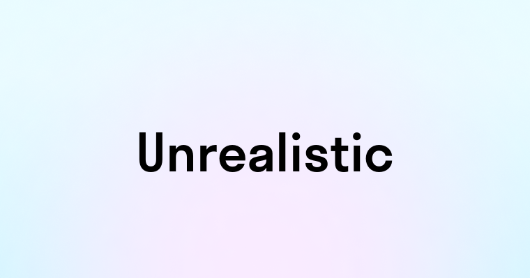 Unrealistic