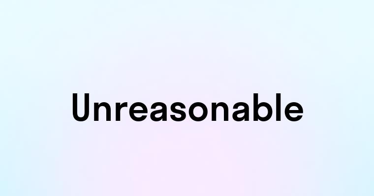 Unreasonable