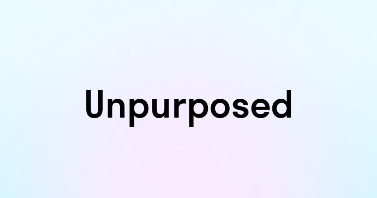 Unpurposed