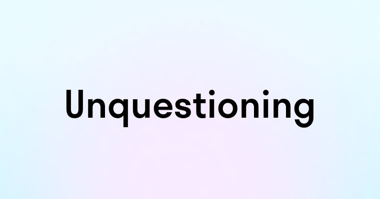 Unquestioning