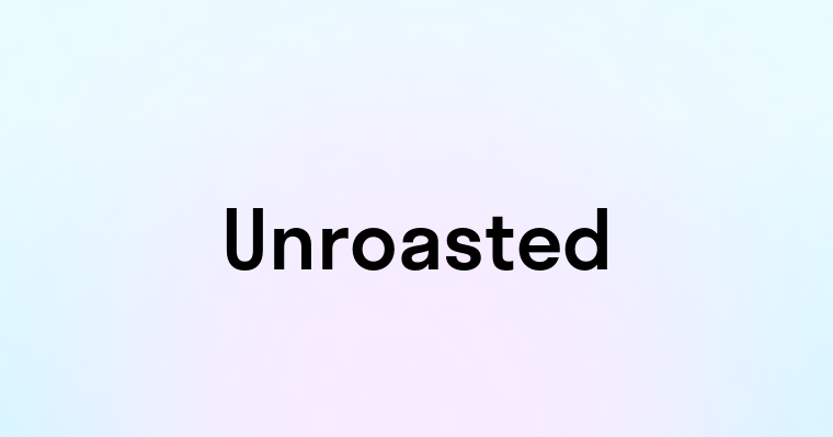 Unroasted