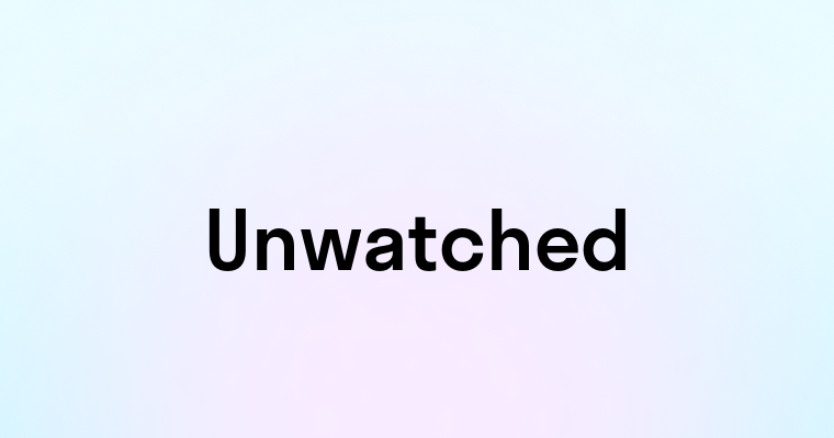 Unwatched