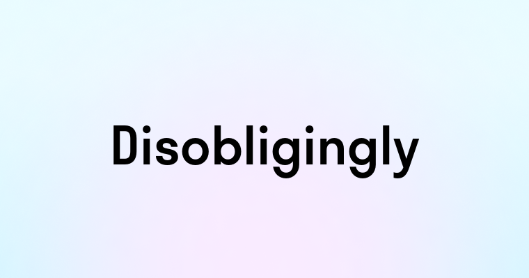 Disobligingly