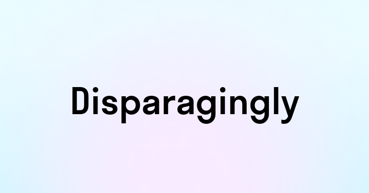 Disparagingly