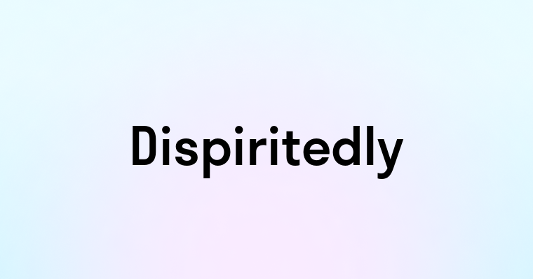 Dispiritedly