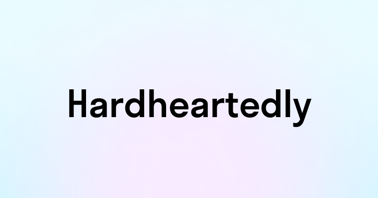 Hardheartedly