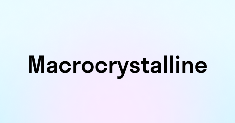 Macrocrystalline