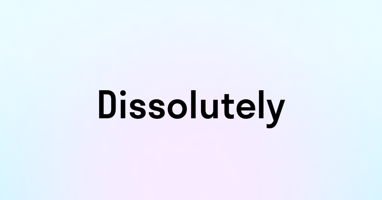 Dissolutely