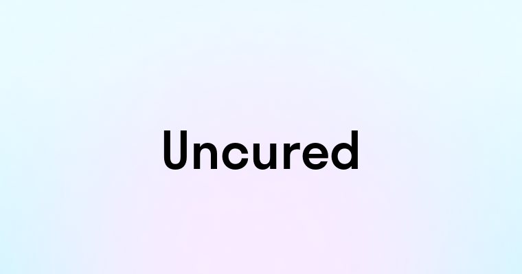 Uncured