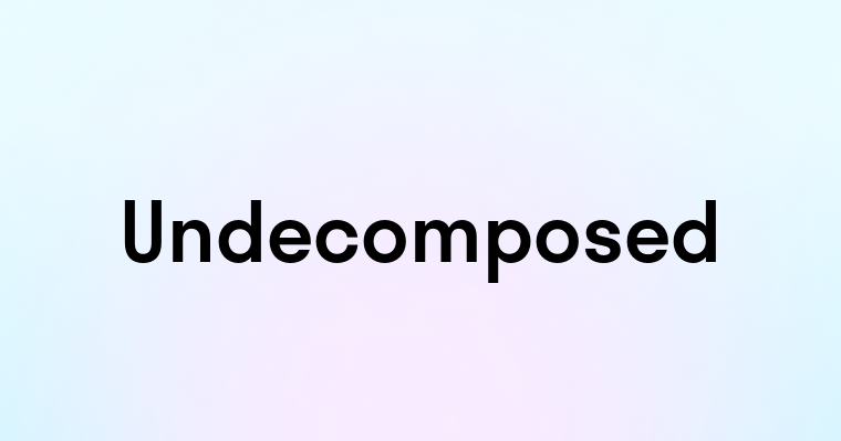 Undecomposed