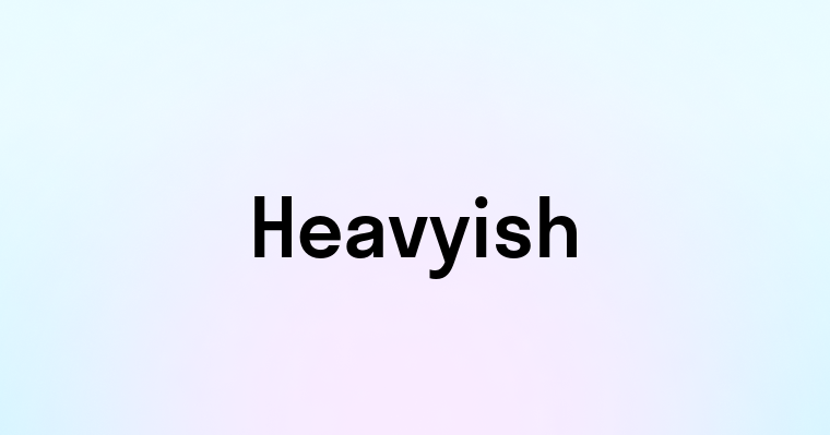 Heavyish