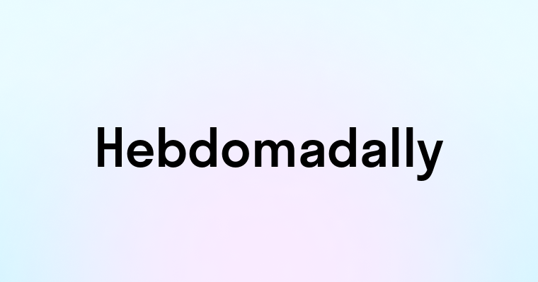 Hebdomadally