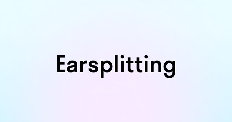 Earsplitting