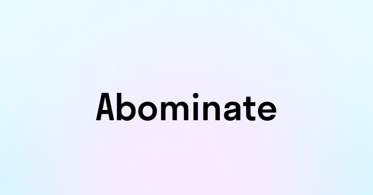 Abominate