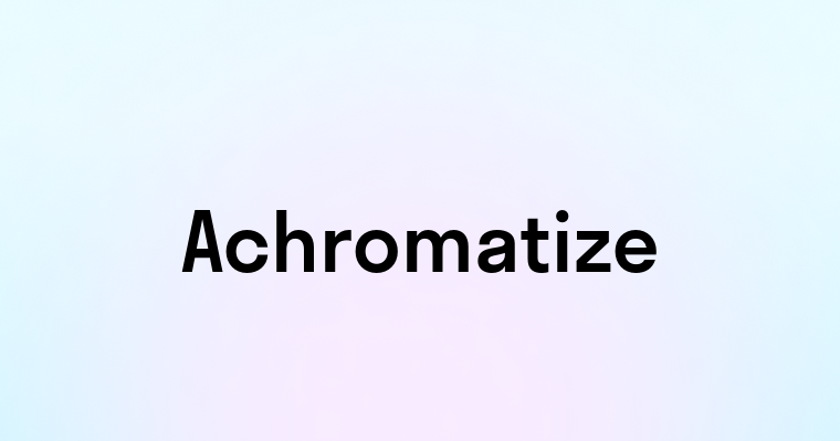 Achromatize