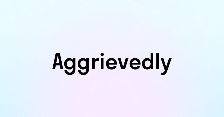 Aggrievedly