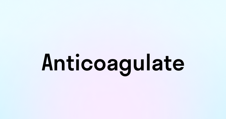 Anticoagulate