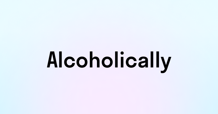 Alcoholically