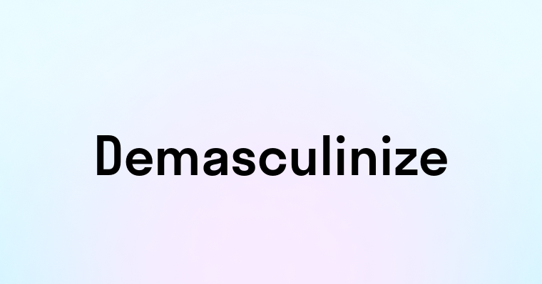 Demasculinize