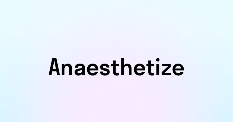 Anaesthetize