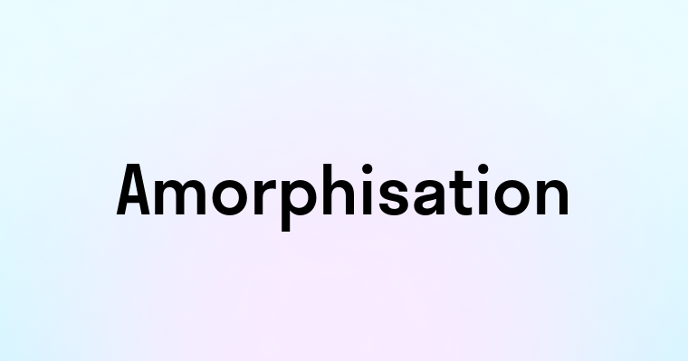 Amorphisation