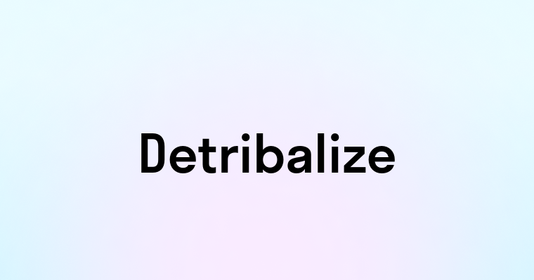 Detribalize