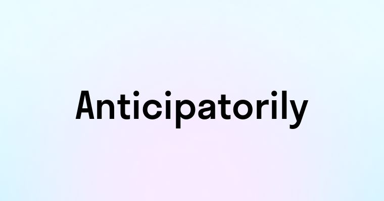 Anticipatorily