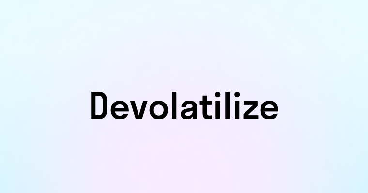 Devolatilize