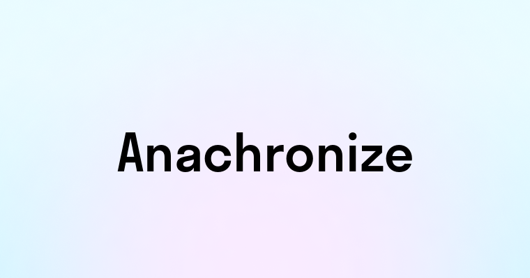 Anachronize