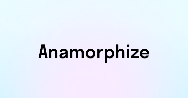 Anamorphize