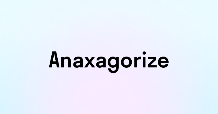 Anaxagorize