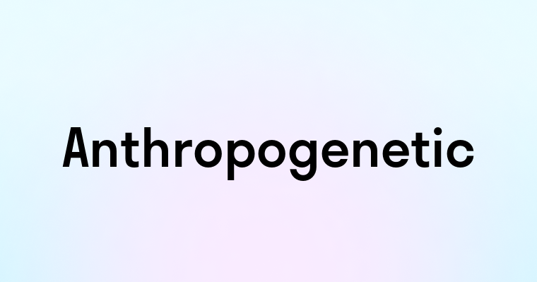 Anthropogenetic