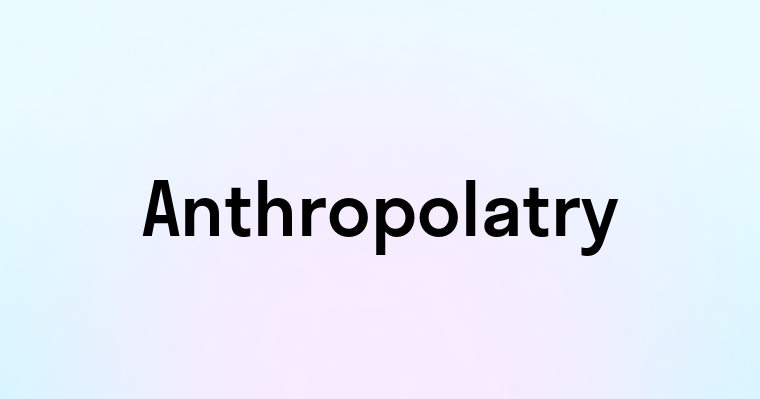 Anthropolatry